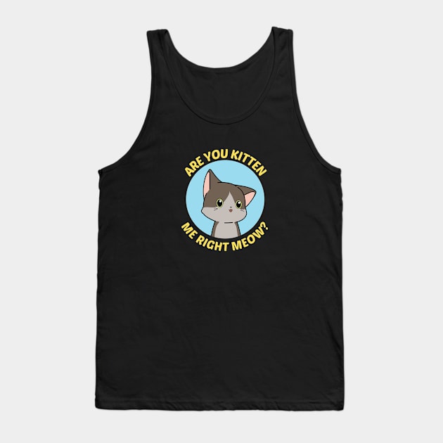 Are You Kitten Me Right Meow - Cute Cat Pun Tank Top by Allthingspunny